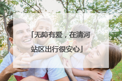 无障有爱，在清河站区出行很安心
