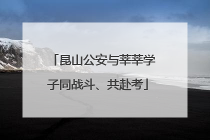 昆山公安与莘莘学子同战斗、共赴考