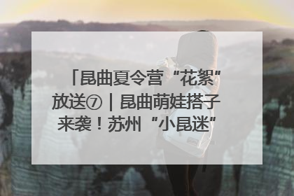 昆曲夏令营“花絮”放送⑦｜昆曲萌娃搭子来袭！苏州“小昆迷”姐弟期待同台演绎“姑苏水磨调”