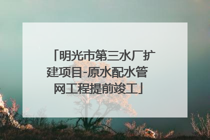 明光市第三水厂扩建项目-原水配水管网工程提前竣工