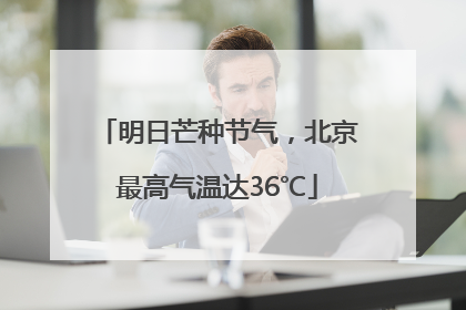 明日芒种节气，北京最高气温达36℃