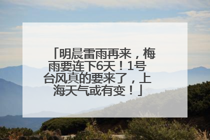 明晨雷雨再来，梅雨要连下6天！1号台风真的要来了，上海天气或有变！