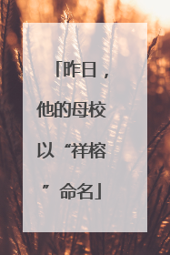 昨日，他的母校以“祥榕”命名