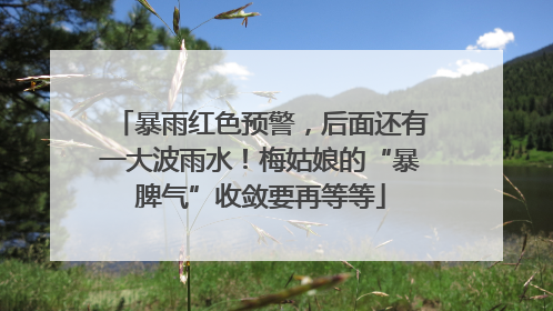 暴雨红色预警，后面还有一大波雨水！梅姑娘的“暴脾气”收敛要再等等