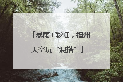 暴雨+彩虹，福州天空玩“混搭”