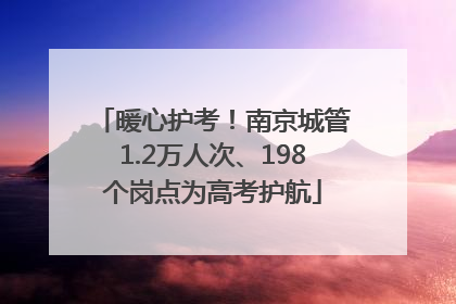 暖心护考！南京城管1.2万人次、198个岗点为高考护航