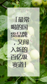最常喝的国货品牌，又闯入新的百亿级赛道