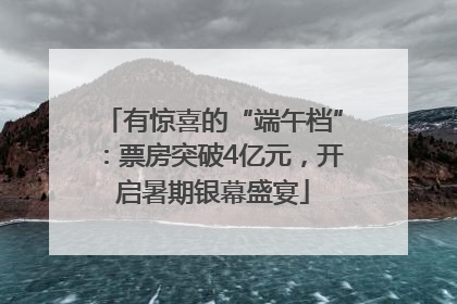有惊喜的“端午档”：票房突破4亿元，开启暑期银幕盛宴