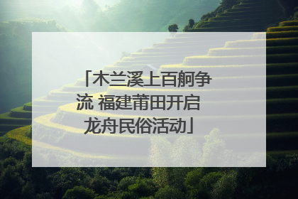 木兰溪上百舸争流 福建莆田开启龙舟民俗活动