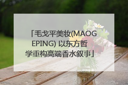毛戈平美妆(MAOGEPING) 以东方哲学重构高端香水叙事