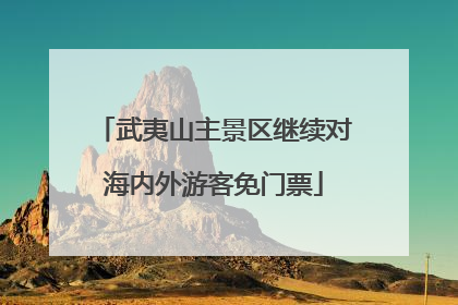 武夷山主景区继续对海内外游客免门票