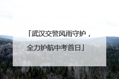 武汉交警风雨守护，全力护航中考首日