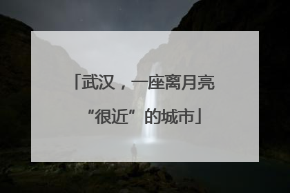 武汉，一座离月亮“很近”的城市