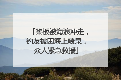 桨板被海浪冲走，钓友被困海上喷泉，众人紧急救援