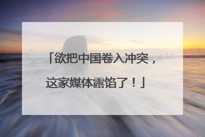 欲把中国卷入冲突，这家媒体露馅了！