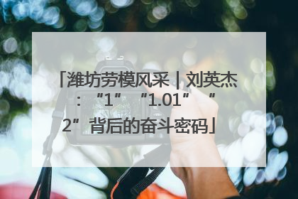 潍坊劳模风采｜刘英杰：“1”“1.01”“2”背后的奋斗密码