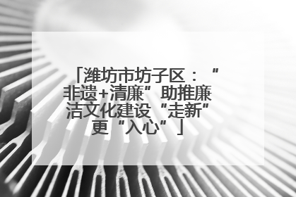 潍坊市坊子区：“非遗+清廉”助推廉洁文化建设“走新”更“入心”