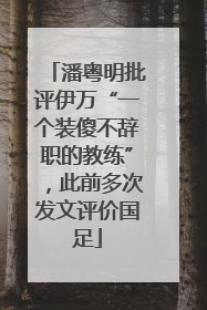 潘粤明批评伊万“一个装傻不辞职的教练”，此前多次发文评价国足