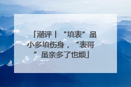 潮评丨“填表”虽小多填伤身，“表哥”虽亲多了也烦