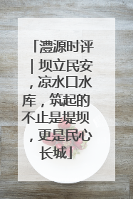 澧源时评｜坝立民安，凉水口水库，筑起的不止是堤坝，更是民心长城