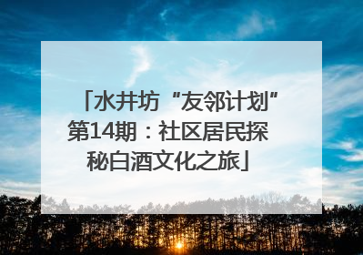水井坊“友邻计划”第14期：社区居民探秘白酒文化之旅