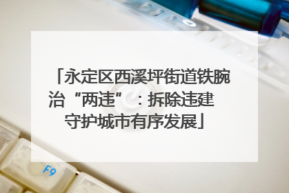 永定区西溪坪街道铁腕治“两违”：拆除违建 守护城市有序发展