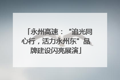 永州高速：“追光同心行，活力永州东”品牌建设闪亮展演