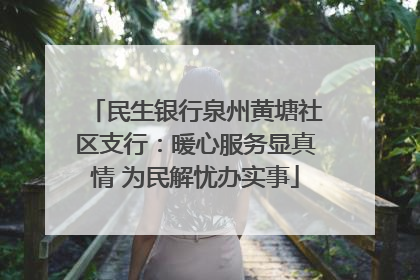 民生银行泉州黄塘社区支行：暖心服务显真情 为民解忧办实事