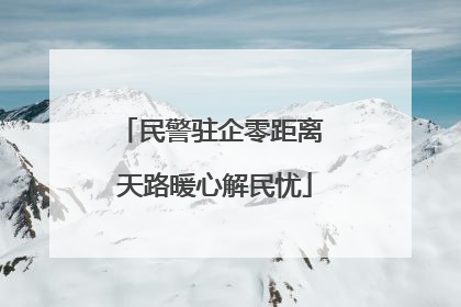 民警驻企零距离 天路暖心解民忧