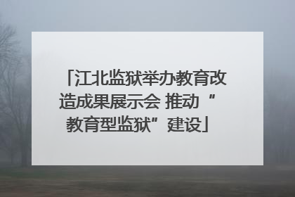 江北监狱举办教育改造成果展示会 推动“教育型监狱”建设