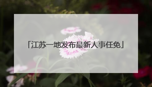 江苏一地发布最新人事任免