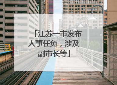 江苏一市发布人事任免，涉及副市长等