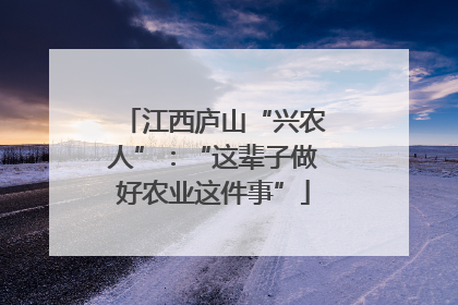 江西庐山“兴农人”：“这辈子做好农业这件事”