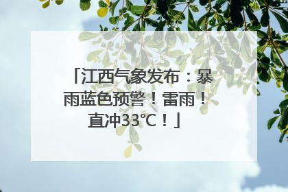 江西气象发布：暴雨蓝色预警！雷雨！直冲33℃！
