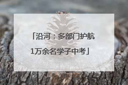 沿河：多部门护航1万余名学子中考