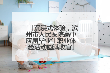 沉浸式体验，滨州市人民医院高中应届毕业生职业体验活动圆满收官
