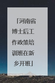 河南省博士后工作政策培训班在新乡开班