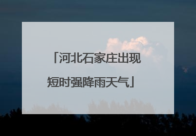 河北石家庄出现短时强降雨天气