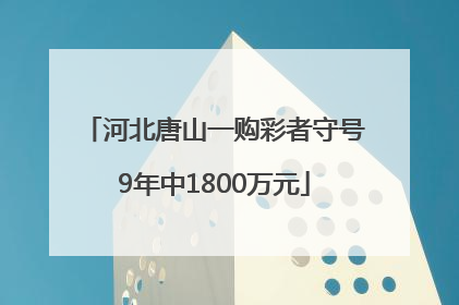 河北唐山一购彩者守号9年中1800万元
