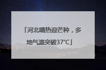 河北晴热迎芒种，多地气温突破37℃