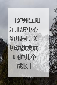 泸州江阳江北镇中心幼儿园：关切幼教发展 呵护儿童成长