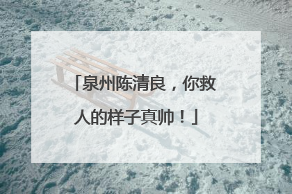 泉州陈清良，你救人的样子真帅！