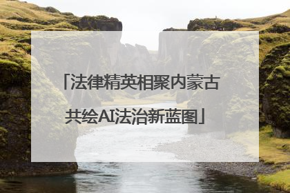 法律精英相聚内蒙古 共绘AI法治新蓝图