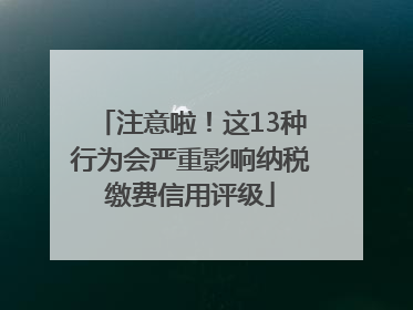 注意啦！这13种行为会严重影响纳税缴费信用评级