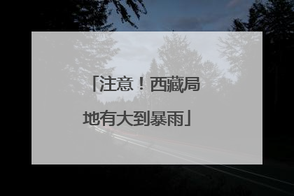注意！西藏局地有大到暴雨