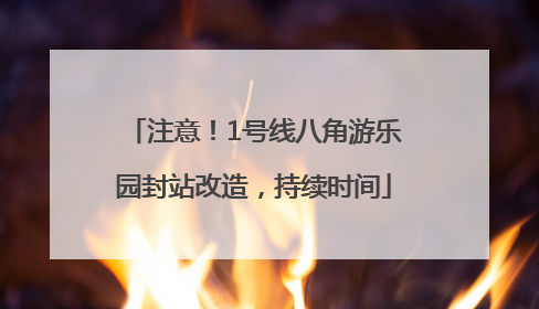 注意！1号线八角游乐园封站改造，持续时间