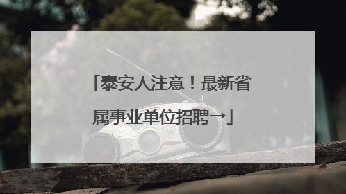 泰安人注意！最新省属事业单位招聘→