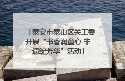 泰安市泰山区关工委开展“书香润童心 非遗绽芳华”活动
