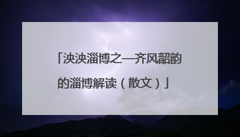 泱泱淄博之—齐风韶韵的淄博解读（散文）
