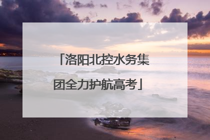 洛阳北控水务集团全力护航高考